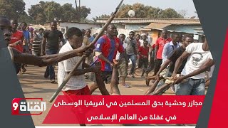 مجازر وحشية بحق المسلمين في أفريقيا الوسطى في غفلة من العالم الإسلامي