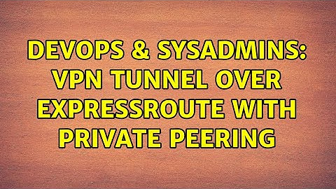 DevOps & SysAdmins: VPN tunnel over ExpressRoute with Private Peering
