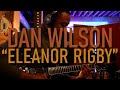 Dan wilson  eleanor rigby official