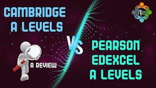 Cambridge A levels Vs Pearson Edexcel A levels - A Review