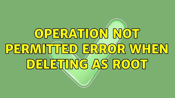 Operation not permitted error when deleting as root (4 Solutions!!)