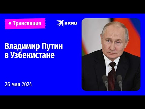 Владимир Путин в Узбекистане: прямая трансляция