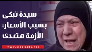 ⁣بالدموع سيدة تبكي بسبب زيادة الأسعار: مصر متستهلش كدة والأزمة هتعدي
