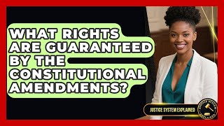 What Rights Are Guaranteed by the Constitutional Amendments? - Justice System Explained