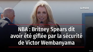 NBA : Britney Spears dit avoir été giflée par la sécurité de Victor Wembanyama