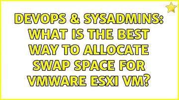 DevOps & SysAdmins: What is the best way to allocate swap space for VMware ESXi VM? (2 Solutions!!)