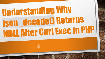Understanding Why json_decode() Returns NULL After Curl Exec in PHP