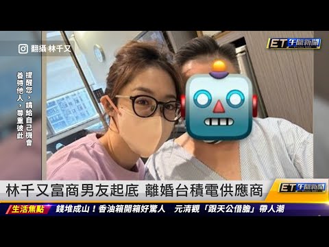 林千又富商男友起底 離婚台積電供應商｜20240217 ET午間新聞