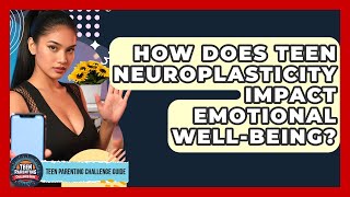 How Does Teen Neuroplasticity Impact Emotional Well-being? - Teen Parenting Challenge Guide