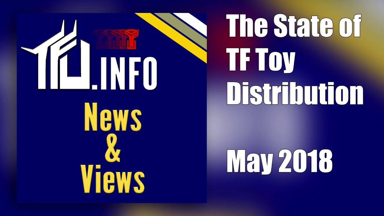 TFU News & Views - Episode 0014 - Transformers Toy Distribution May 2018