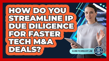 How Do You Streamline IP Due Diligence For Faster Tech M&A Deals? - AI and Technology Law