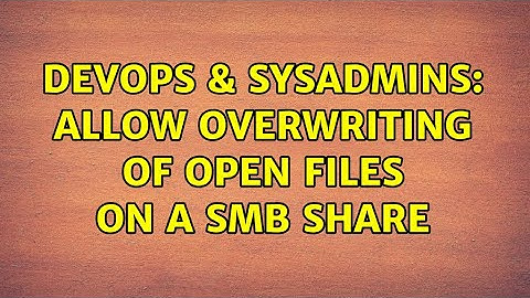 DevOps & SysAdmins: Allow overwriting of open files on a smb share