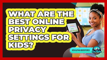 What Are The Best Online Privacy Settings For Kids? - Gen Alpha Adventures