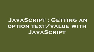 JavaScript : Getting an option text/value with JavaScript