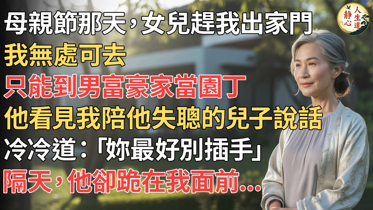 【我67歲】母親節那天，女兒趕我出家門。我無處可去，只能到男富豪家當園丁。他看見我陪他失聰的兒子說話，冷冷道：「妳最好別插手。」隔天，他卻跪在我面前。【靜心人生道】#靜心人生道