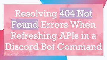 Resolving 404 Not Found Errors When Refreshing APIs in a Discord Bot Command