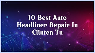 Top 10 Auto Headliner Repair In Clinton Tn