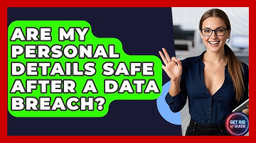 Are My Personal Details Safe After A Data Breach? - Get Rid Of Guide