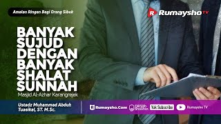 Amalan Ringan - Memperbanyak Sujud Dengan Memperbanyak Shalat Sunnah - Ustadz M Abduh Tuaskial