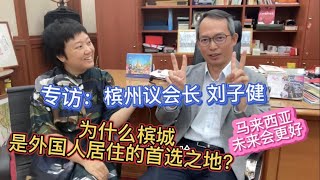 95、专访槟州议长刘子健：为什么槟城是外国人居住的首选之地？❤️马来西亚未来会更好❤️马来西亚生活纪实❤️