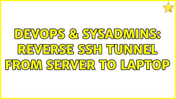 DevOps & SysAdmins: reverse ssh tunnel from server to laptop (3 Solutions!!)