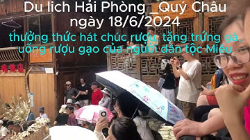 Hải Phòng-Quý châu  ngày thư 2, thưởng thức hát chúc rượu, tặng trứng gà, uống rượu của dân tộc Miêu