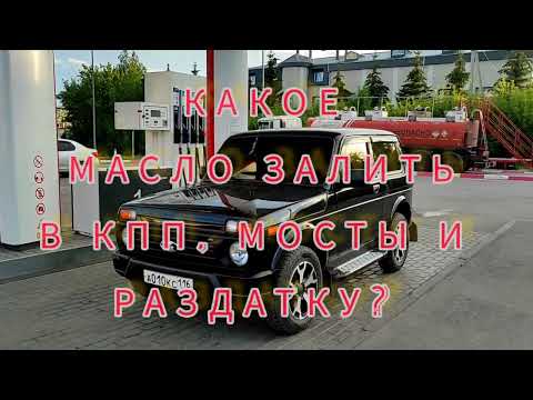 КПП, РАЗДАТКА, МОСТЫ? КАКОЕ МАСЛО в лада НИВА урбан БУДЕМ ЗАЛИВАТЬ?