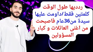 ردديها طول الوقت كلمتين فقط/داومت عليها سيدة من36عام فاصبحت من اغنى العائلات و كبار المسؤولين