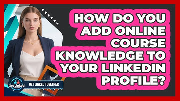 How Do You Add Online Course Knowledge To Your LinkedIn Profile? - Get Linked Together