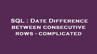 SQL : Date Difference between consecutive rows - complicated