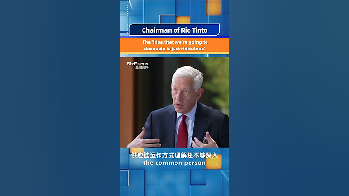 Rio Tinto chairman: The 'idea that we're going to decouple is just ridiculous'