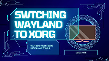 Linux App - Switching Wayland to Xorg
