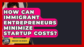 How Can Immigrant Entrepreneurs Minimize Startup Costs? - Immigrant Job Answers