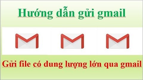 Hướng dẫn gửi gmail và gửi file lớn qua gmail