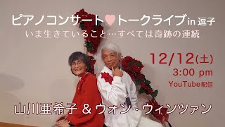 ​山川亜希子＆ウォン・ウィンツァン ピアノコンサート♡トークライブ「いま生きていること…すべては奇跡の連続」2020.12.12.  3pm〜　結・YUIコミュニティホール（逗子）  主催 : T&T