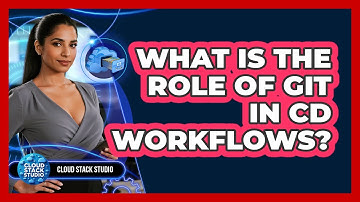 What Is The Role Of Git In CD Workflows?