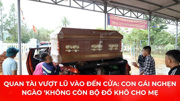 Xót Xa Cảnh Quan tài vượt lũ vào đến cửa: Con gái nghẹn ngào 