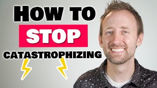 Catastrophizing: How to Stop Making Yourself Anxious and Depressed