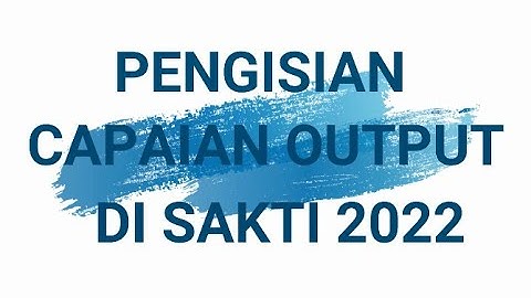 PENGISIAN CAPAIAN OUTPUT 2022 #SAKTI2022 , #CAPUT2022