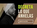 Decreta lo que anhela tu Ser. Meditación