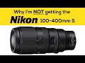 Why I&#39;m NOT getting the Nikon 100-400 S Lens