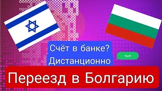 Переезд в Болгарию из Израиля. Счет в банке? Открыть без приезда,дистанционно. Виза Д .Все решается!