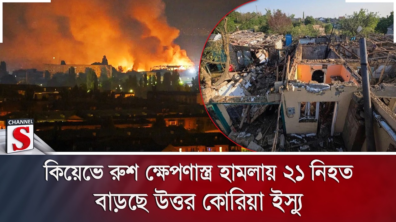 কিয়েভে রুশ ক্ষেপণাস্ত্র হামলায় ২১ নিহত; বাড়ছে উত্তর কোরিয়া ইস্যু | Channel S News