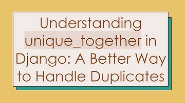 Understanding unique_together in Django: A Better Way to Handle Duplicates