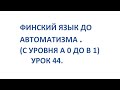 ФИНСКИЙ ЯЗЫК ДО АВТОМАТИЗМА. УРОК 44. УРОКИ ФИНСКОГО ЯЗЫКА.