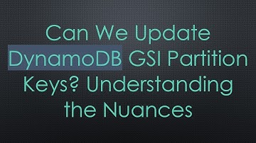 Can We Update DynamoDB GSI Partition Keys? Understanding the Nuances