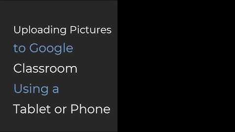 Uploading Pictures to Google Classroom Tablet or Phone