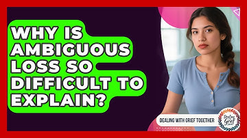 Why Is Ambiguous Loss So Difficult To Explain? - Dealing With Grief Together