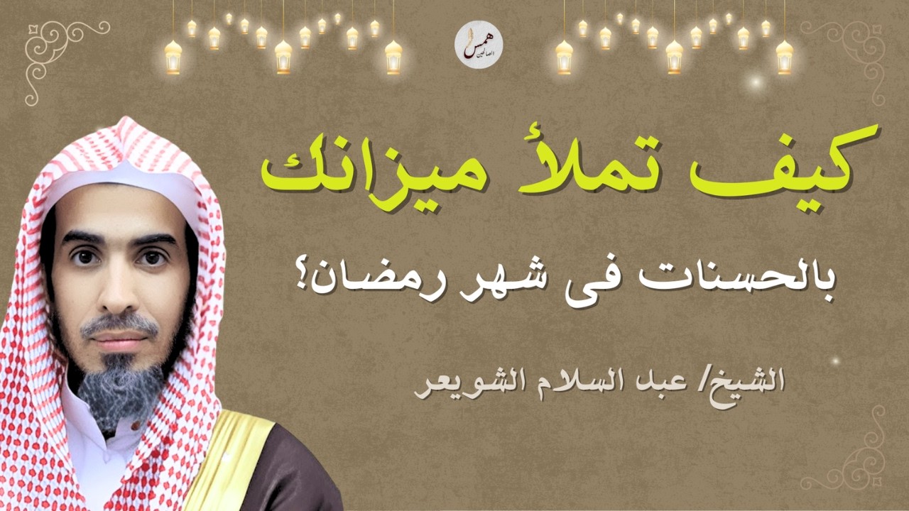 كيف تملأ ميزان حسناتك في رمضان؟اغتنم رمضان قبل فواته..عبد السلام الشويعر