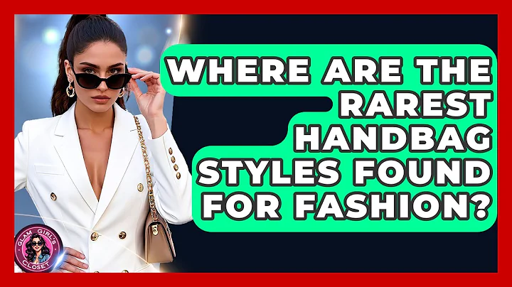Where Are The Rarest Handbag Styles Found For Fashion? - Glam Girl's Closet